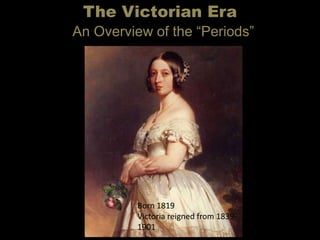The Victorian Era
An Overview of the ―Periods‖
Born 1819
Victoria reigned from 1839-
1901
 