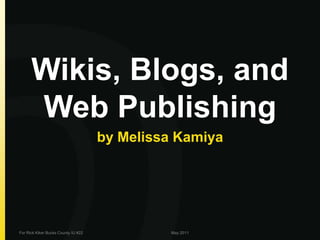 Wikis, Blogs, and Web Publishing by Melissa Kamiya For Rick Kiker Bucks County IU #22 May 2011 