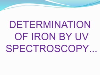 DETERMINATION
OF IRON BY UV
SPECTROSCOPY...
 