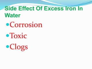 Side Effect Of Excess Iron In
Water
Corrosion
Toxic
Clogs
 