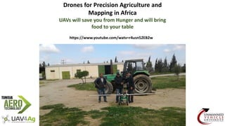 Drones for Precision Agriculture and
Mapping in Africa
UAVs will save you from Hunger and will bring
food to your table
https://www.youtube.com/watv=r4usn52EB2w
 