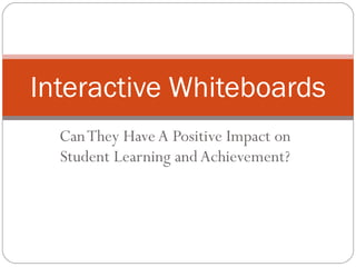 Can They Have A Positive Impact on Student Learning and Achievement? Interactive Whiteboards 