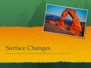 Surface Changes Howard Ignatius, “Delicate Arch, Arches National Park” May 1, 2009 via Flickr, Creative Commons attribution 