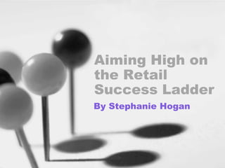 Aiming High on the Retail Success Ladder By Stephanie Hogan 