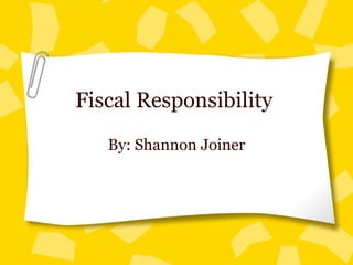 Fiscal Responsibility  By: Shannon Joiner 