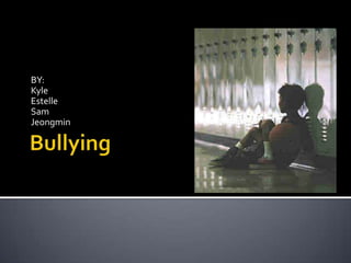 Bullying BY: Kyle Estelle Sam Jeongmin 