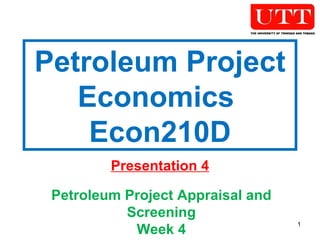 Petroleum Project Economics  Econ210D Presentation 4 Petroleum Project Appraisal and Screening Week 4 