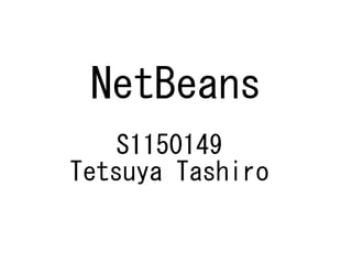 NetBeans
   S1150149
Tetsuya Tashiro
 