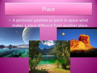 PlaceA particular position or point in space what makes a place different from another place.