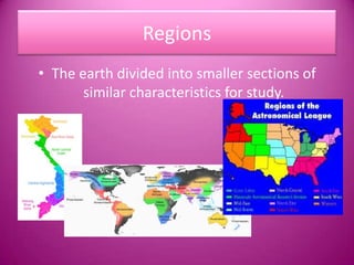 RegionsThe earth divided into smaller sections of similar characteristics for study.