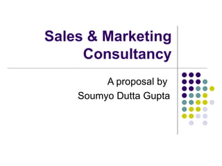 Sales & Marketing Consultancy A proposal by  Soumyo Dutta Gupta 