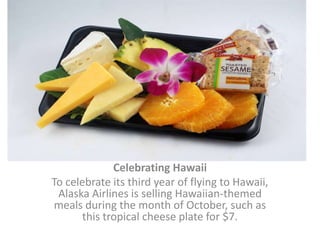 Celebrating Hawaii To celebrate its third year of flying to Hawaii, Alaska Airlines is selling Hawaiian-themed meals during the month of October, such as this tropical cheese plate for $7. 