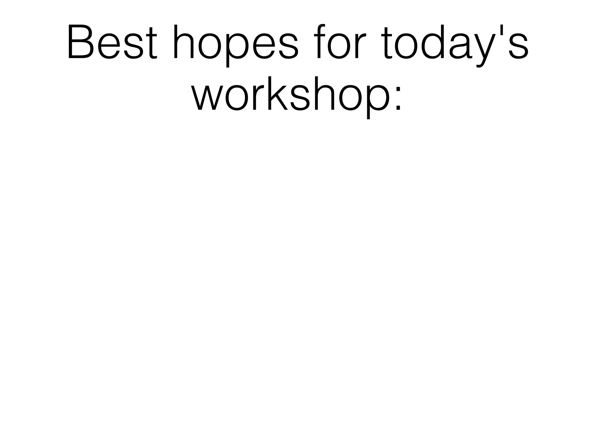 Best hopes for today's
      workshop:
 