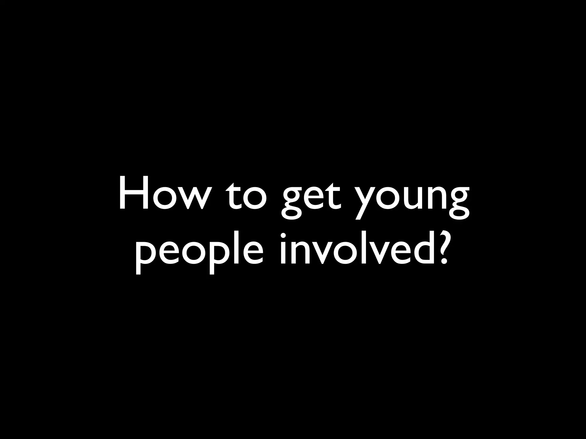 How to get young
people involved?
 