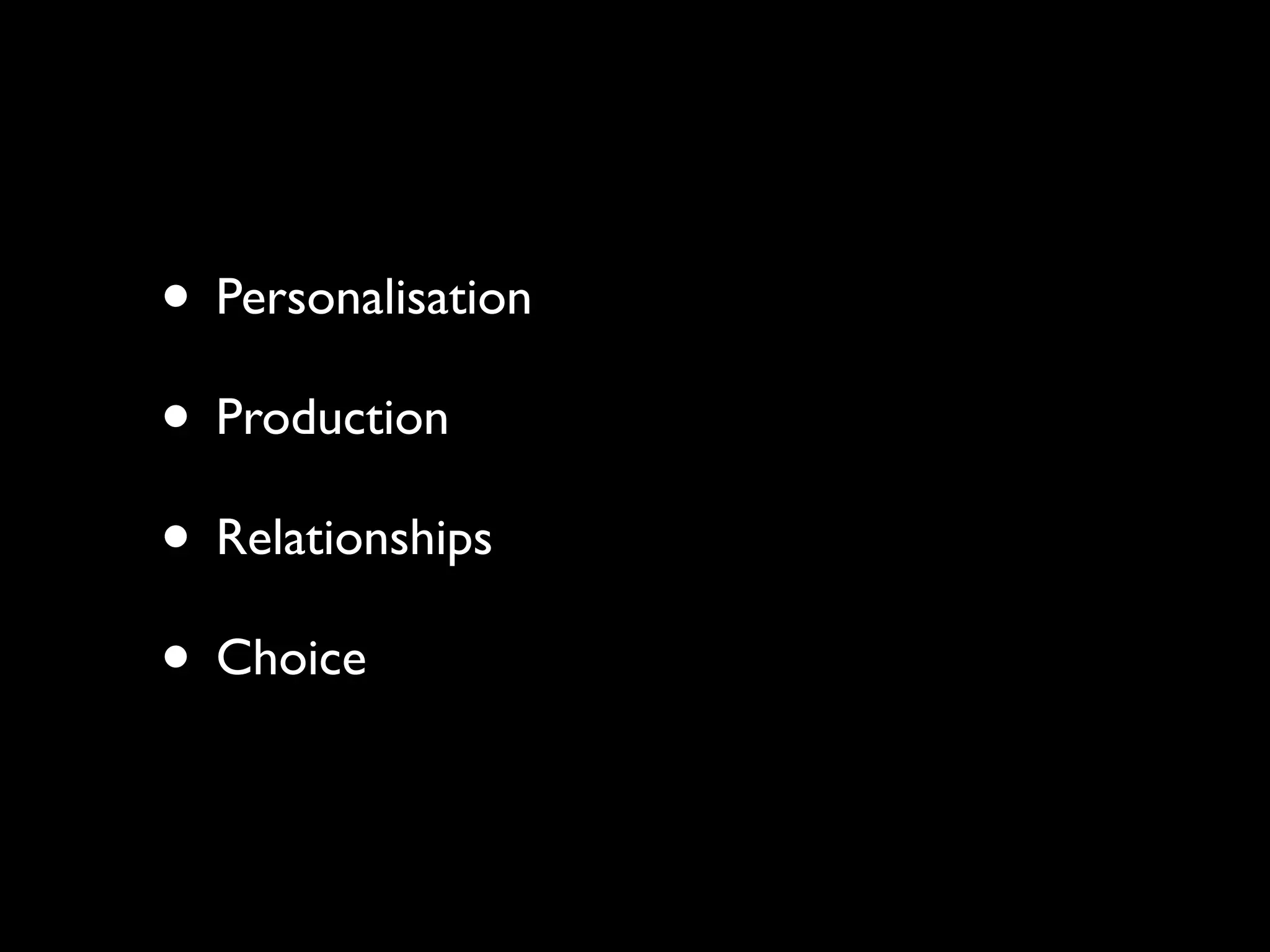 • Personalisation
• Production
• Relationships
• Choice
 