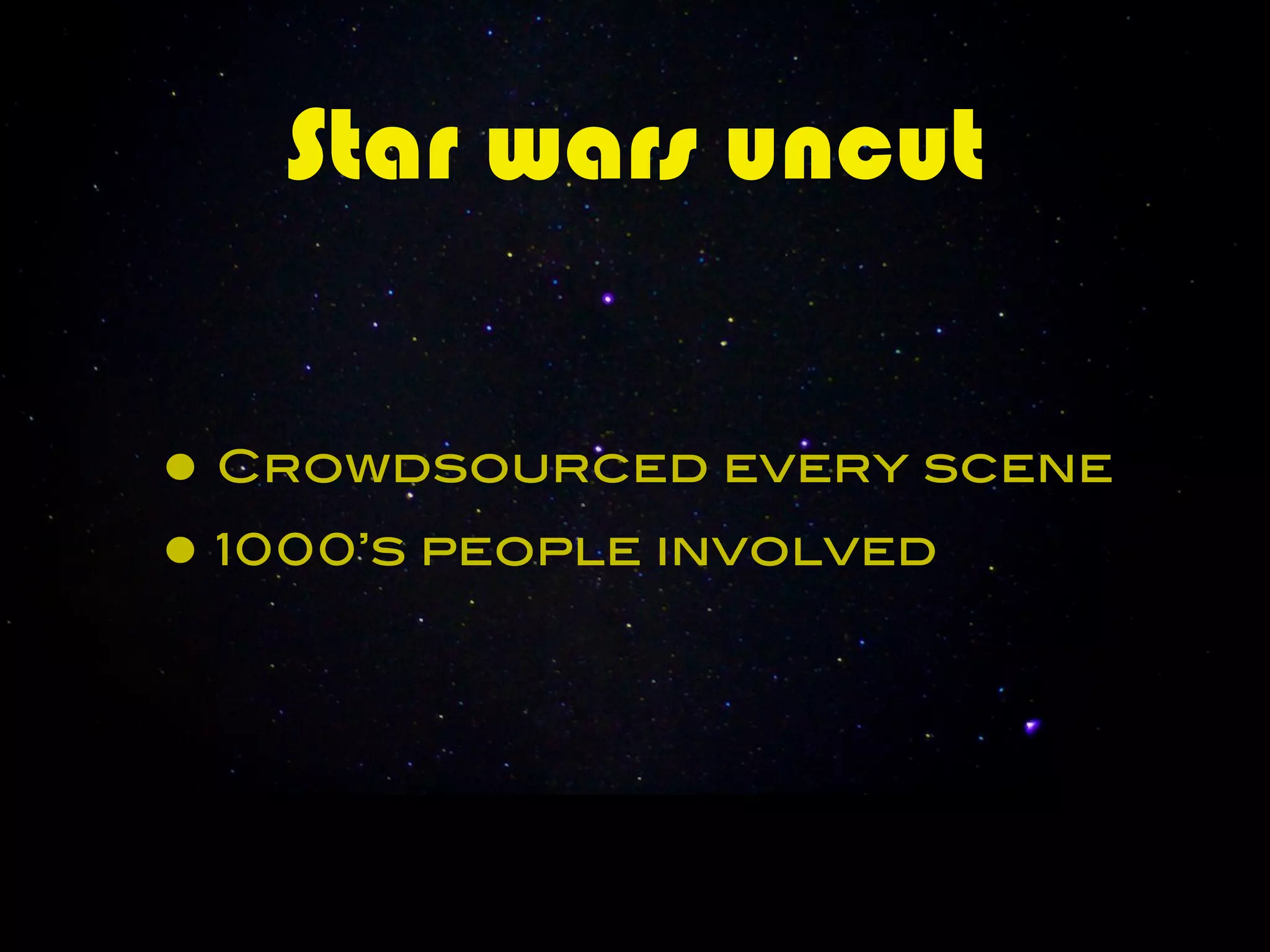 Star wars uncut


• Crowdsourced every scene
• 1000’s people involved
 