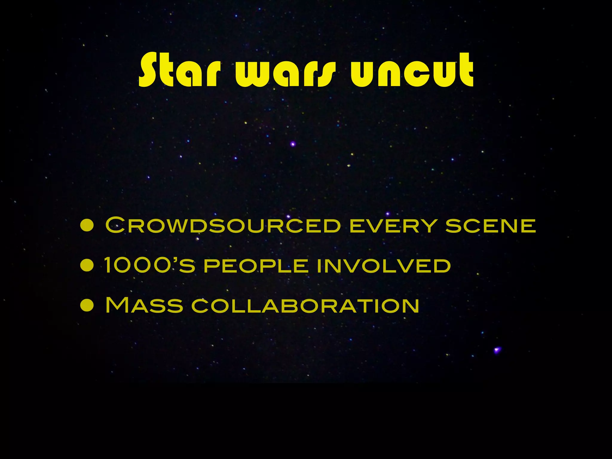Star wars uncut


• Crowdsourced every scene
• 1000’s people involved
• Mass collaboration
 