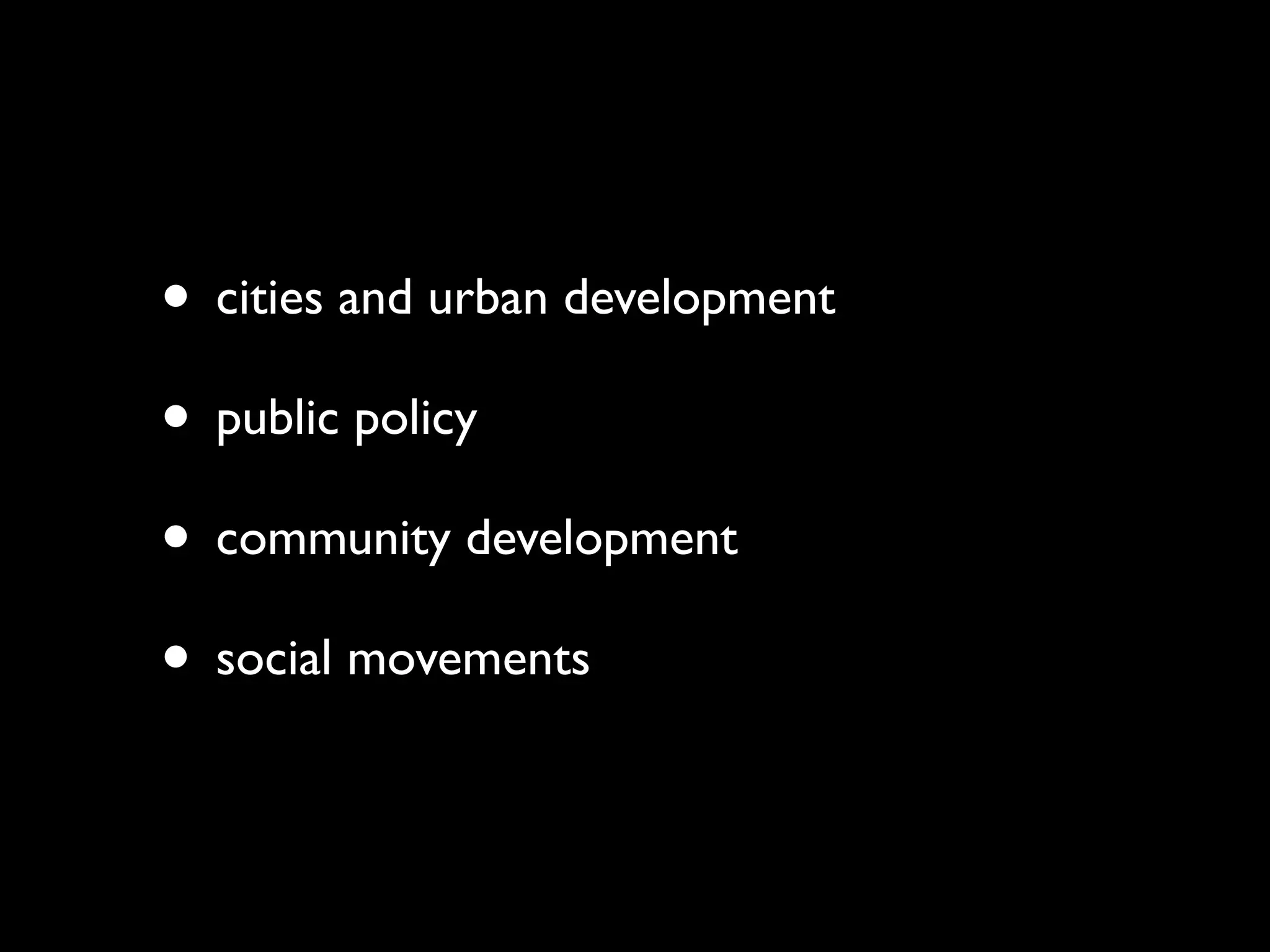 • cities and urban development
• public policy
• community development
• social movements
 