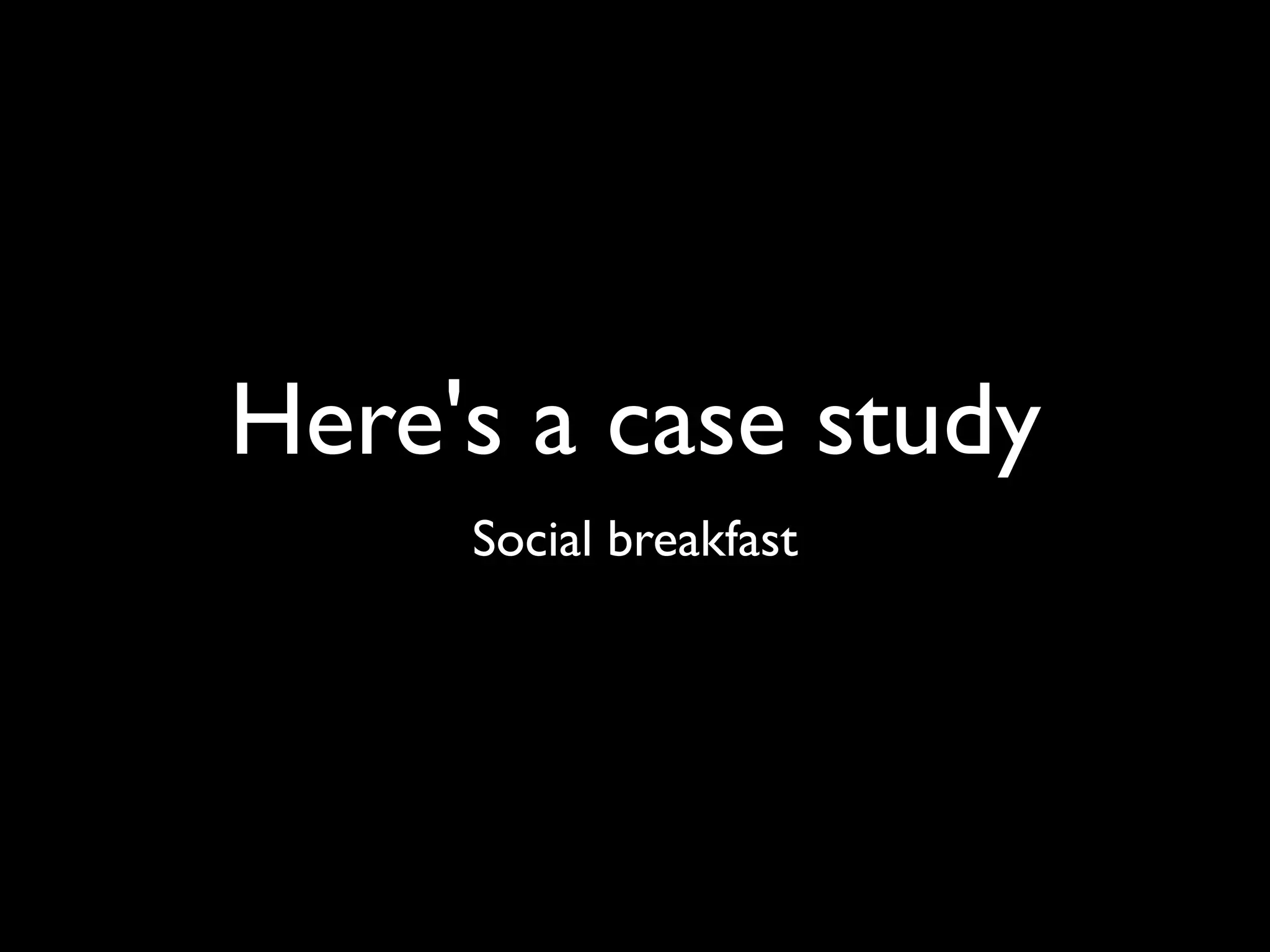 Here's a case study
     Social breakfast
 