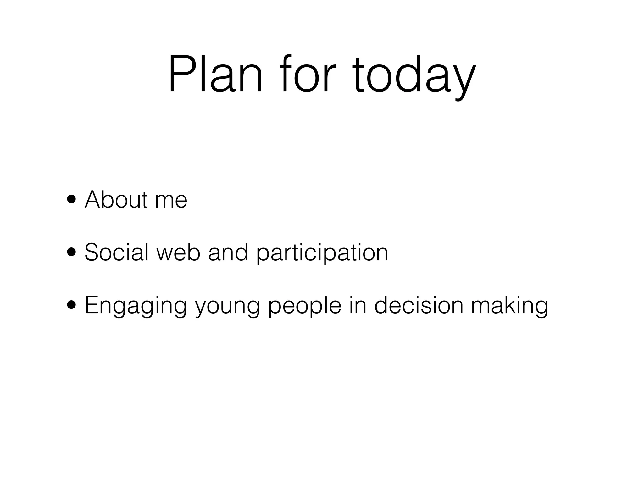 Plan for today

• About me

• Social web and participation

• Engaging young people in decision making
 