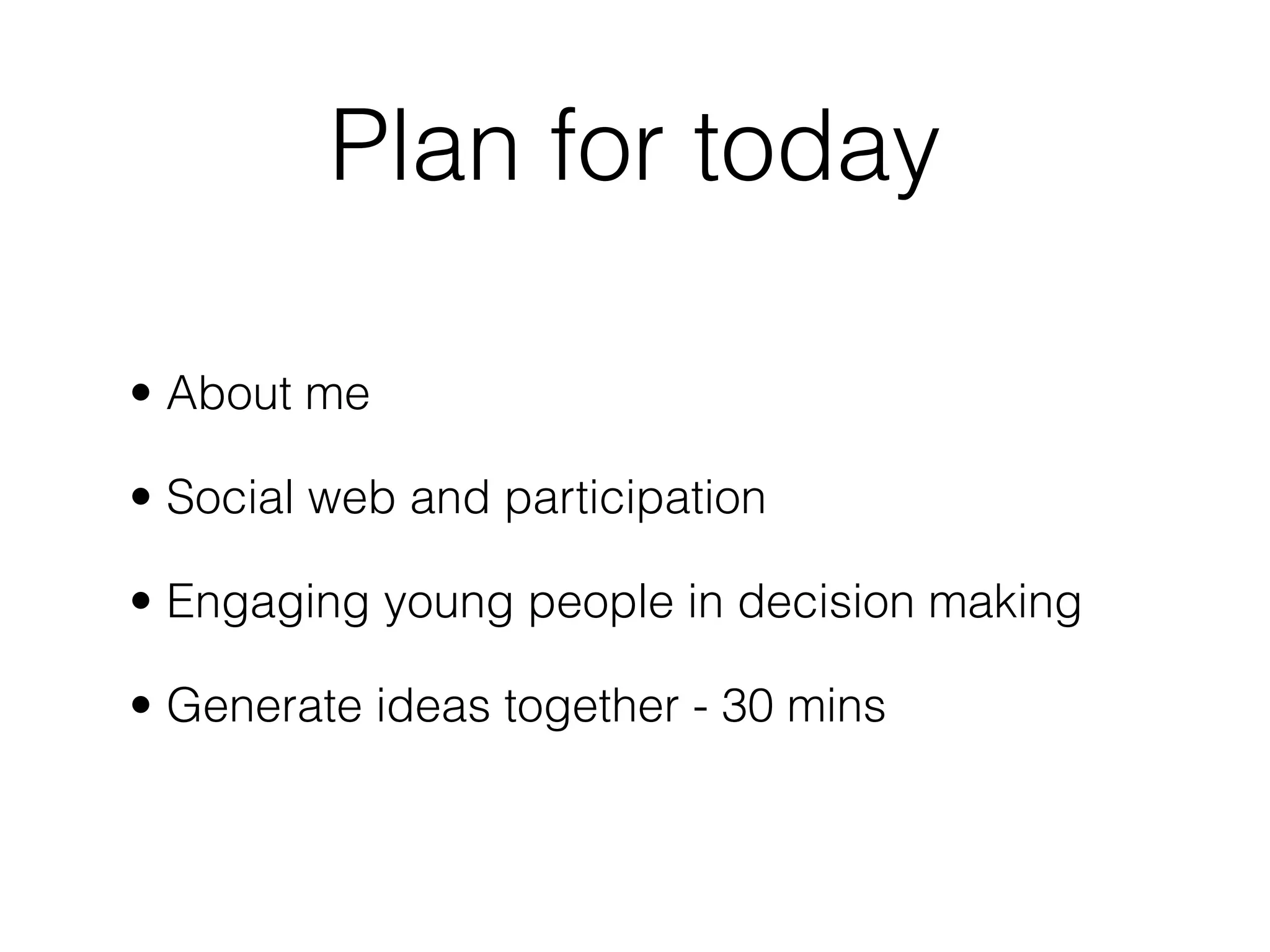Plan for today

• About me

• Social web and participation

• Engaging young people in decision making

• Generate ideas together - 30 mins
 