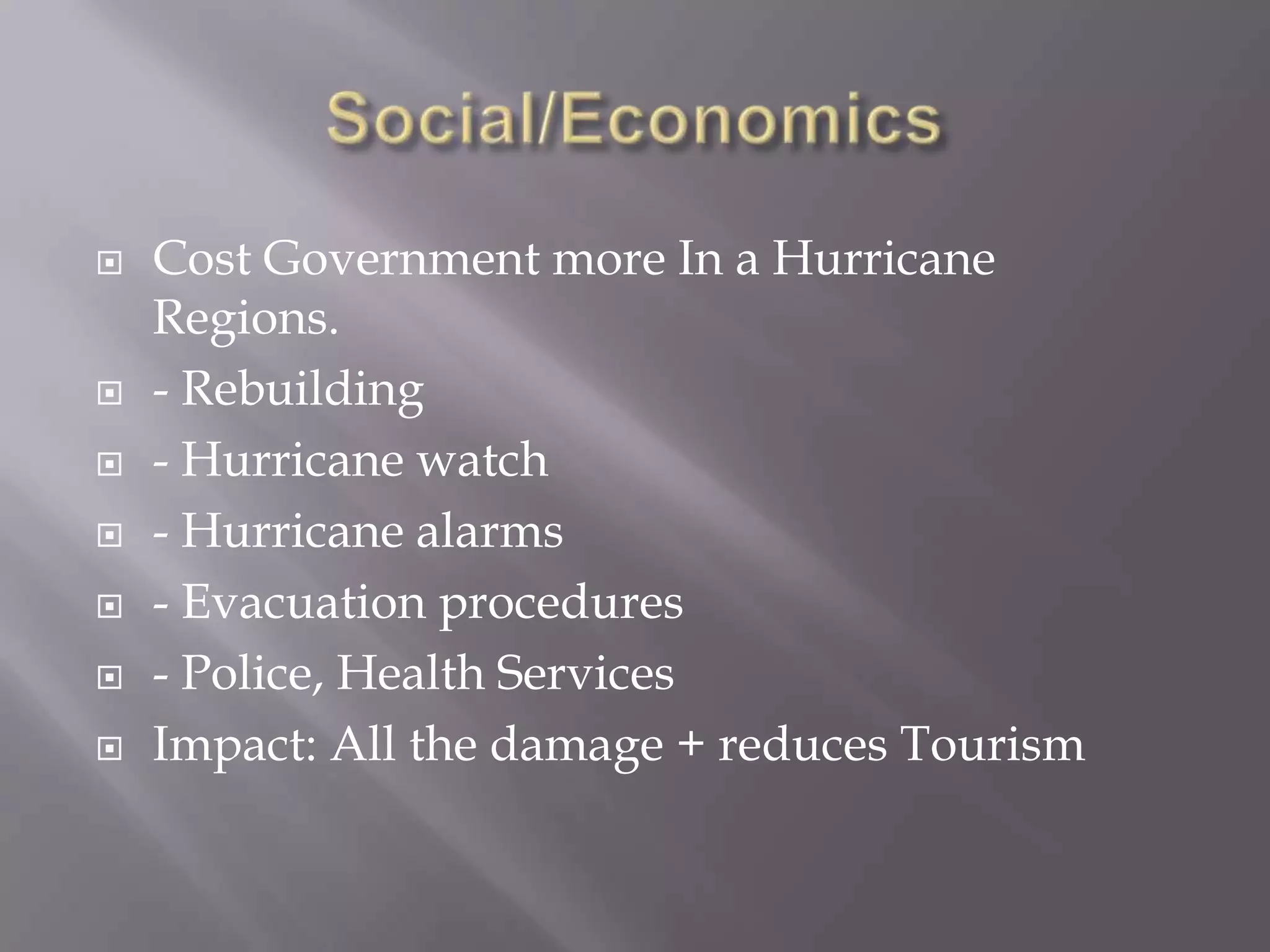 Social/EconomicsCost Government more In a Hurricane Regions.- Rebuilding- Hurricane watch- Hurricane alarms- Evacuation procedures - Police, Health ServicesImpact: All the damage + reduces Tourism