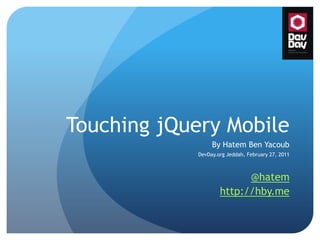 Touching jQuery Mobile By Hatem Ben Yacoub DevDay.orgJeddah, February 27, 2011 @hatem http://hby.me 