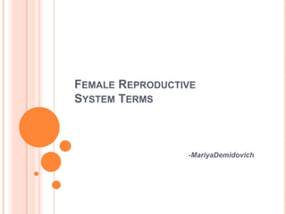 Female Reproductive System Terms -MariyaDemidovich 
