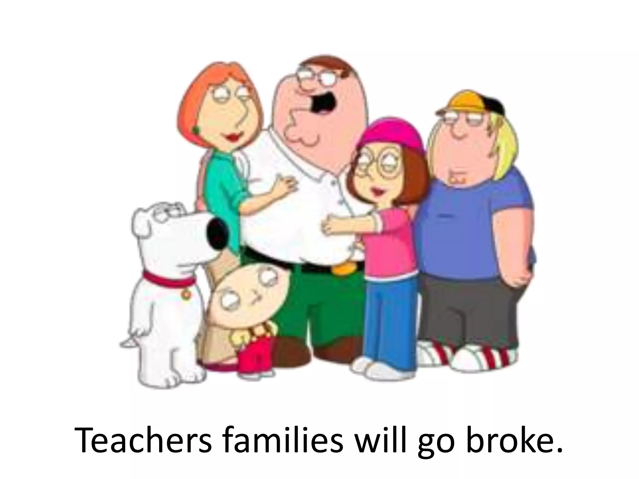 Teachers families will go broke.