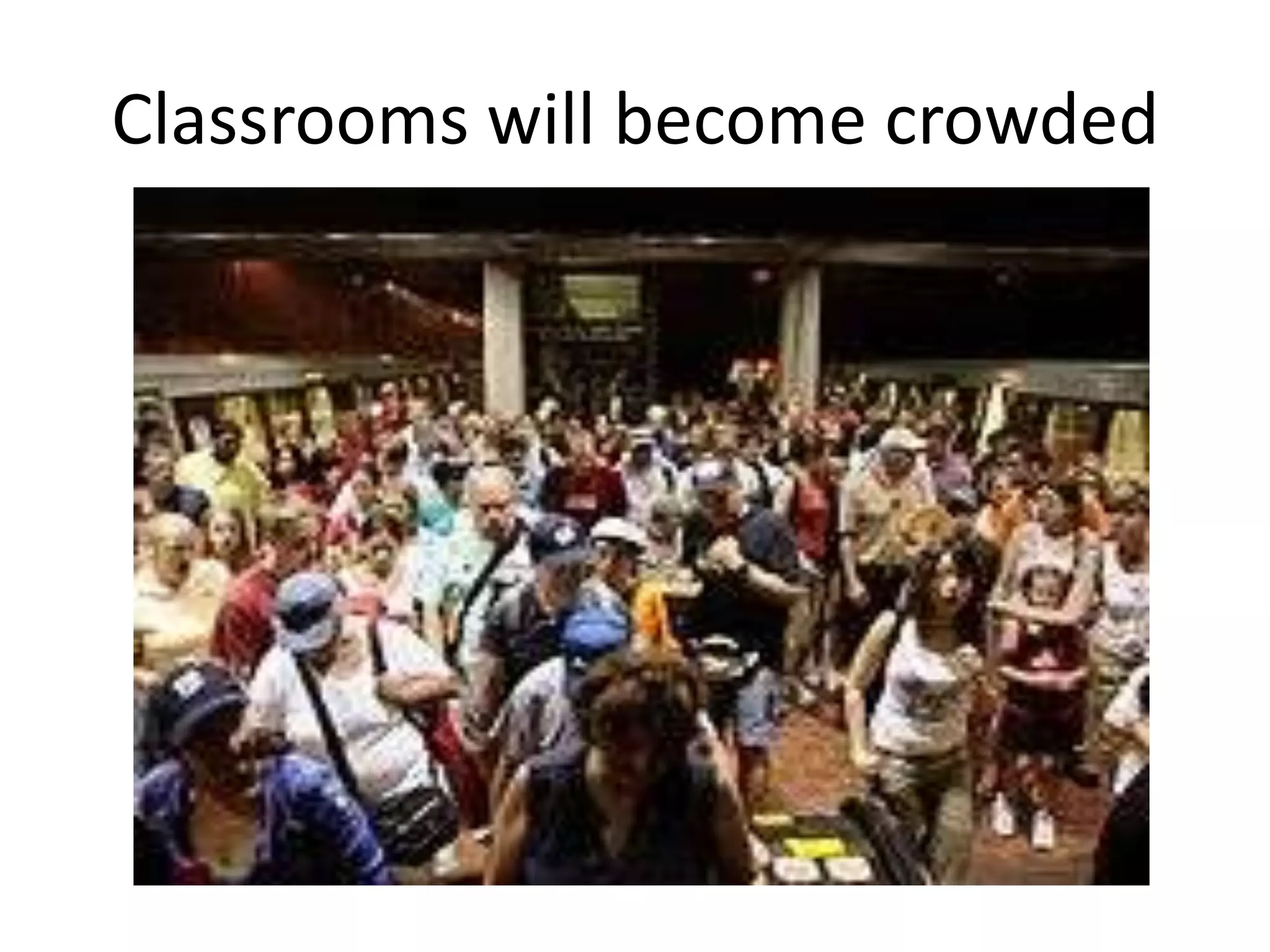 Classrooms will become crowded