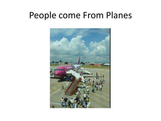 People come From Planes