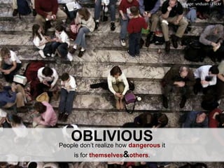 image: vnduan - FlickrOBLIVIOUSPeople don’t realize how dangerous it is for themselves&others.
