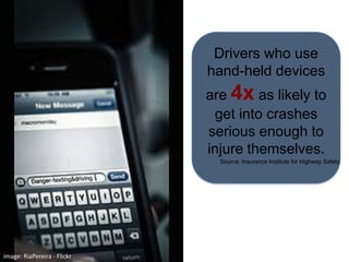 Drivers who use hand-held devices are 4x as likely to get into crashes serious enough to injure themselves.Source: Insurance Institute for Highway Safetyimage: RiaPereira - Flickr