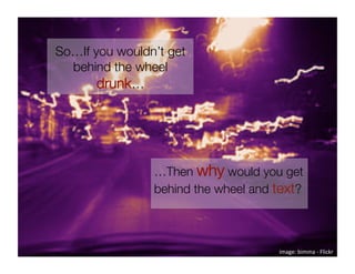 So…If you wouldn’t get
  behind the wheel
       drunk…




                …Then why would you get
                behind the wheel and text?



                                      image: bimma ‐ Flickr 
 