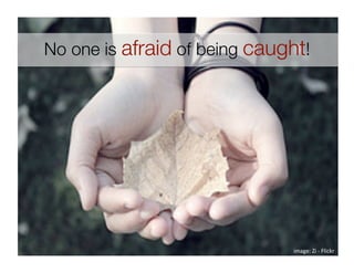 No one is afraid of being caught!




                               image: Zi ‐ Flickr 
 