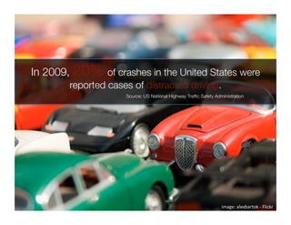 In 2009, 20% of crashes in the United States were
        reported cases of distracted driving.
                     Source: US National Highway Trafﬁc Safety Administration




                                                                  image: alexbartok ‐ Flickr  
 