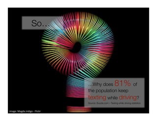 So…




                                …Why does                 81% of
                                the population keep
                                texting while driving? 
                                Source: Buzzle.com – Texting while driving statistics


image: Magda.indigo ‐ Flickr 
 