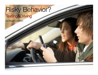 Risky Behavior?
Texting&Driving 
by Abigail Cameron 
 