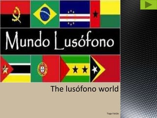 The lusófono world

              Tiago Falcão
 