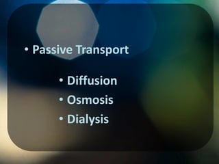 • Passive Transport

      • Diffusion
      • Osmosis
      • Dialysis
 