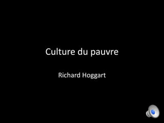 Culture du pauvre

  Richard Hoggart
 