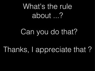 What's the rule about ...? Can you do that? Thanks, I appreciate that ?