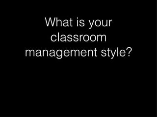 What is your classroom management style?