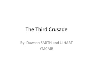 The Third Crusade

By: Dawson SMITH and JJ HART
          YMCMB
 