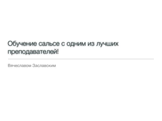 Обучение сальсе с одним из лучших
преподавателей!
Вячеславом Заславским
 