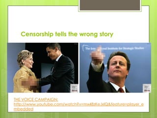 Censorship tells the wrong story




THE VOICE CAMPAIGN:
http://www.youtube.com/watch?v=mx48zKeJxlQ&feature=player_e
mbedded
 