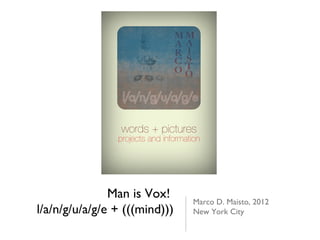 Man is Vox!
                               Marco D. Maisto, 2012
l/a/n/g/u/a/g/e + (((mind)))   New York City
 