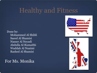 Healthy and Fitness

Done by:
  Mohammed Al Shibli
  Saeed Al Shamisi
  Nasser Al Neyadi
  Abdulla Al Rumaithi
  Waddah Al Nuaimi
  Rashed Al Shamisi


For Ms. Monika
 