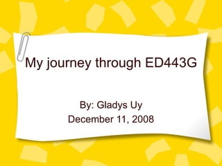 My journey through ED443G By: Gladys Uy December 11, 2008 