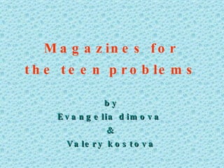 Magazines for the teen problems by Evangelia dimova  & Valery kostova 